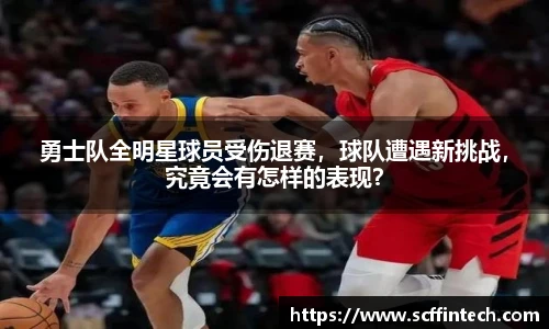 勇士队全明星球员受伤退赛，球队遭遇新挑战，究竟会有怎样的表现？