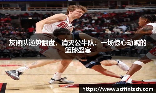 灰熊队逆势翻盘，消灭公牛队：一场惊心动魄的篮球盛宴