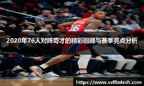 2020年76人对阵奇才的精彩回顾与赛季亮点分析