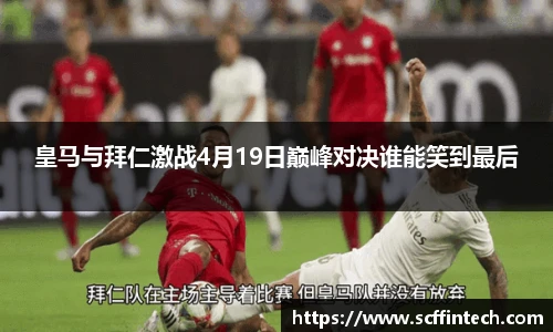 皇马与拜仁激战4月19日巅峰对决谁能笑到最后