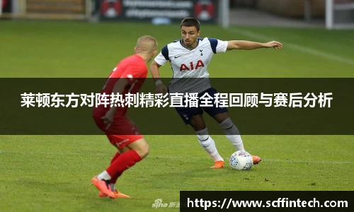 莱顿东方对阵热刺精彩直播全程回顾与赛后分析