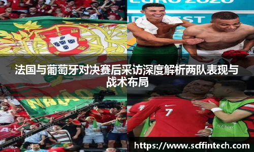 法国与葡萄牙对决赛后采访深度解析两队表现与战术布局