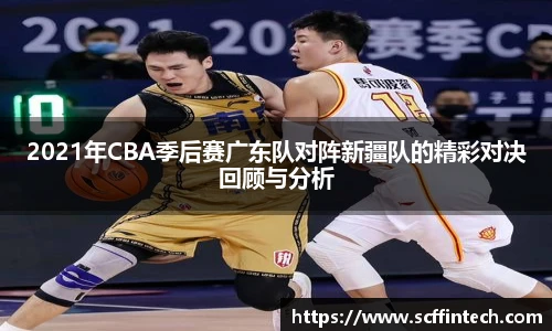 2021年CBA季后赛广东队对阵新疆队的精彩对决回顾与分析