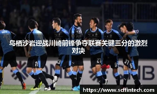 鸟栖沙岩迎战川崎前锋争夺联赛关键三分的激烈对决